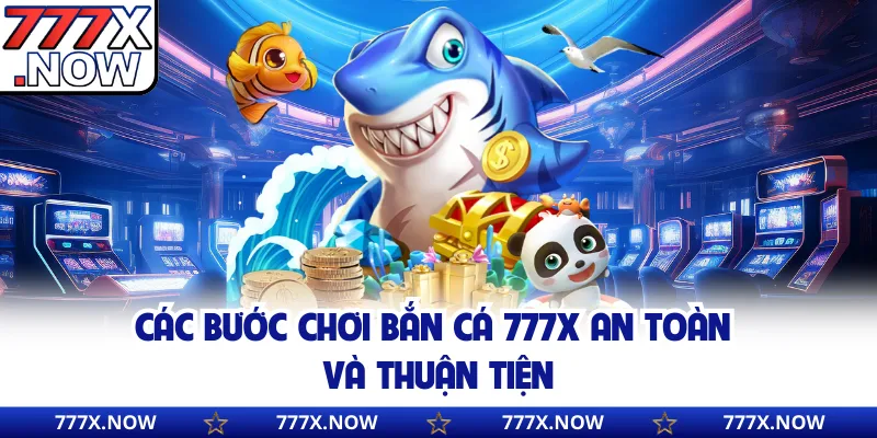 Các bước chơi bắn cá 777x an toàn và thuận tiện