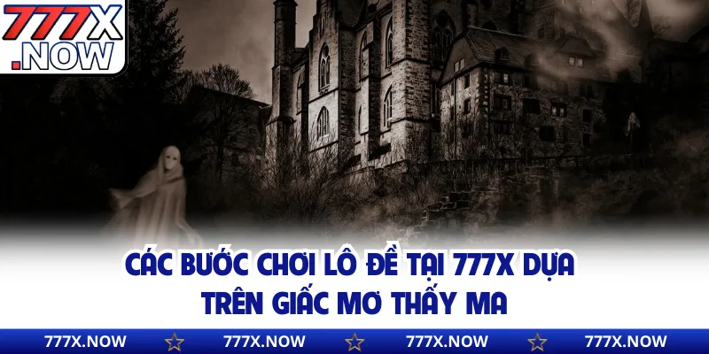 Các bước chơi lô đề tại 777x dựa trên giấc mơ thấy ma