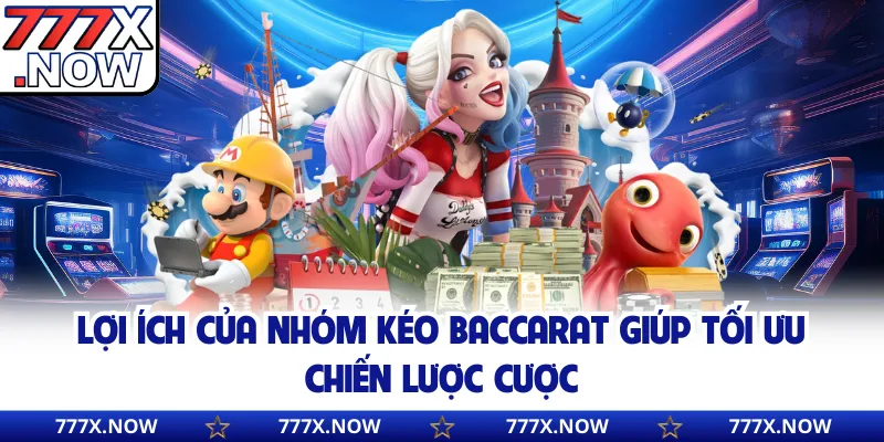 Lợi ích của nhóm kéo Baccarat giúp tối ưu chiến lược cược