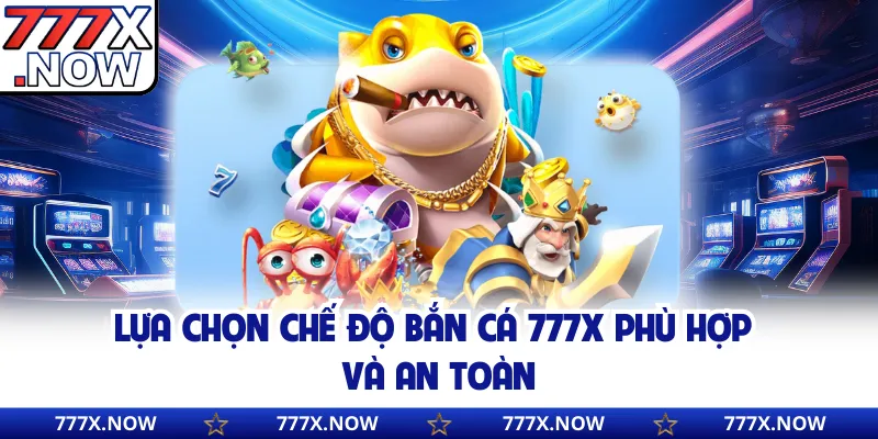Lựa chọn chế độ bắn cá 777x phù hợp và an toàn